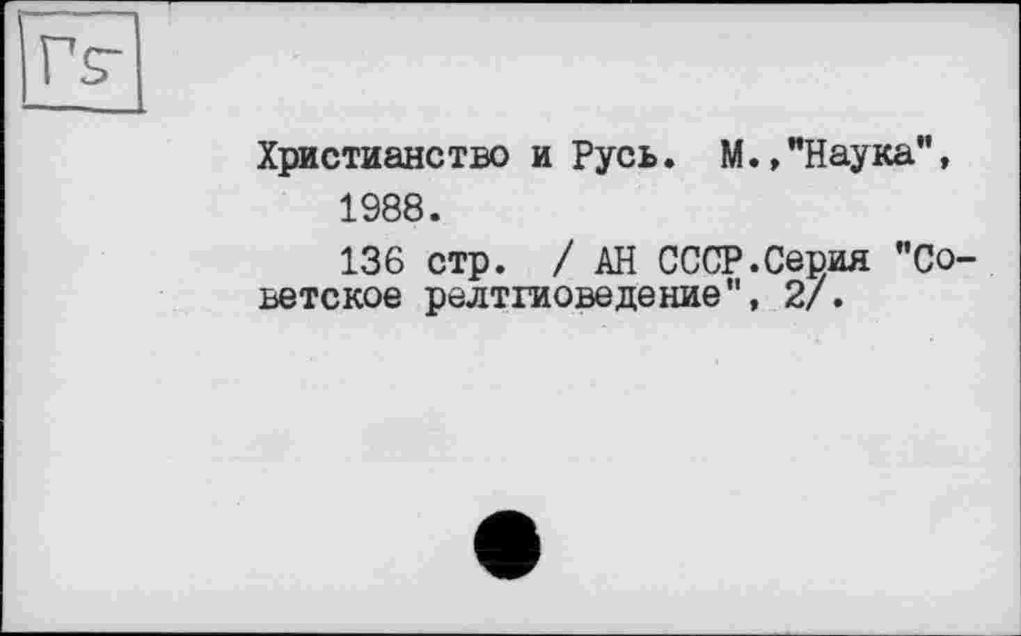 ﻿Христианство и Русь. М.,"Наука”, 1988.
136 стр. / АН СССР.Серия "Со ветское релтгиоведение", 2/.